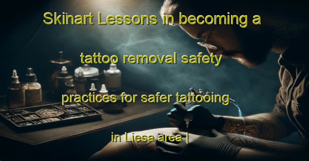 Skinart Lessons in becoming a tattoo removal safety practices for safer tattooing in Liesa area | RemovalTraining | RemovalClasses | SkinartTraining-Spain